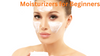 The Complete Beginner's Guide to Moisturizers: Your Skin's Best Friend